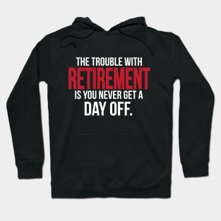 The trouble with retirement is you never get a day off Hoodie